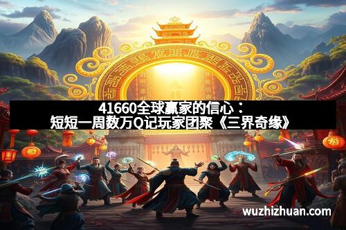 41660全球赢家的信心：短短一周数万Q记玩家团聚《三界奇缘》